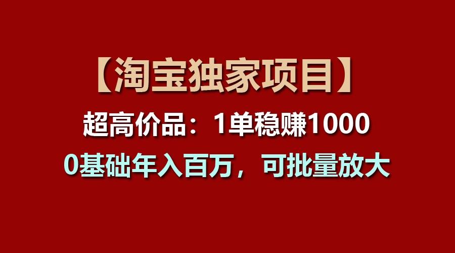 【淘宝独家项目】超高价品：1单稳赚1000多，0基础年入百万，可批量放大-悟空云赚AI