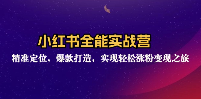 小红书全能实战营：精准定位，爆款打造，实现轻松涨粉变现之旅-悟空云赚AI