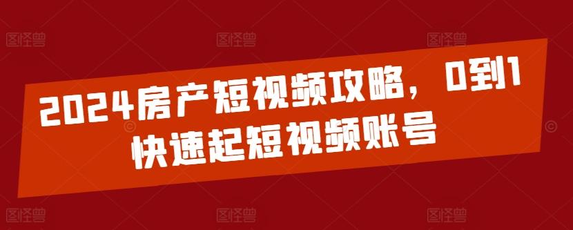 2024房产短视频攻略，0到1快速起短视频账号-悟空云赚AI