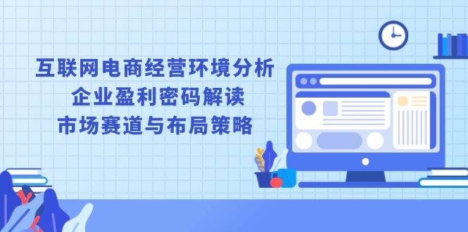 互联网电商经营环境分析, 企业盈利密码解读, 市场赛道与布局策略-悟空云赚AI