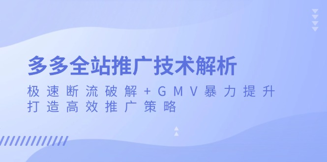 多多全站推广技术解析：极速断流破解+GMV暴力提升，打造高效推广策略-悟空云赚AI