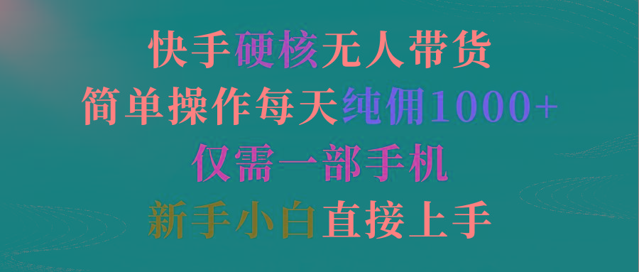 (9475期)快手硬核无人带货，简单操作每天纯佣1000+,仅需一部手机，新手小白直接上手-悟空云赚AI