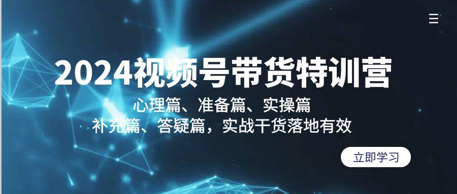 2024视频号带货特训营：心理篇、准备篇、实操篇、补充篇、答疑篇，实战…-悟空云赚AI