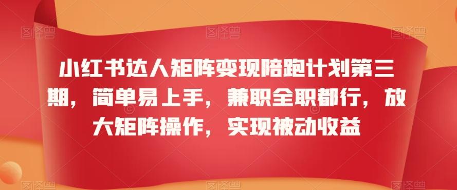 小红书达人矩阵变现陪跑计划第三期，简单易上手，兼职全职都行，放大矩阵操作，实现被动收益-悟空云赚AI