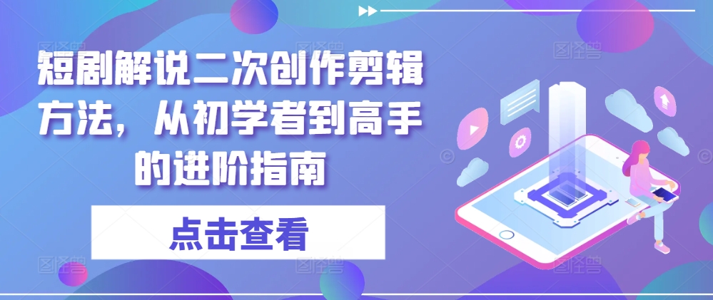 短剧解说二次创作剪辑方法，从初学者到高手的进阶指南-悟空云赚AI