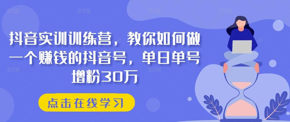 抖音实训训练营，教你如何做一个赚钱的抖音号，单日单号增粉30万-悟空云赚AI