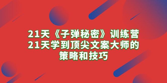 21天《子弹秘密》训练营，21天学到顶尖文案大师的策略和技巧-悟空云赚AI