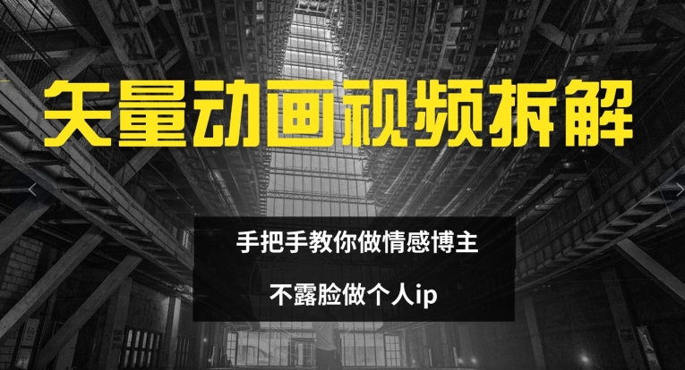 矢量动画视频全拆解 手把手教你做情感博主 不露脸做个人ip【揭秘】-悟空云赚AI