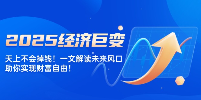 2025经济巨变，天上不会掉钱！一文解读未来风口，助你实现财富自由！-悟空云赚AI