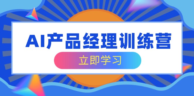 AI产品经理训练营，全面掌握核心知识体系，轻松应对求职转行挑战-悟空云赚AI