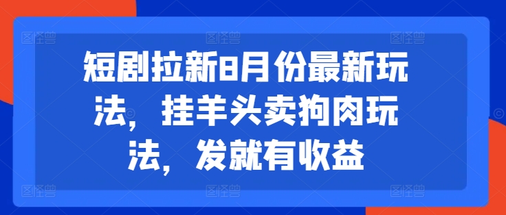 短剧拉新8月份最新玩法，挂羊头卖狗肉玩法，发就有收益-悟空云赚AI