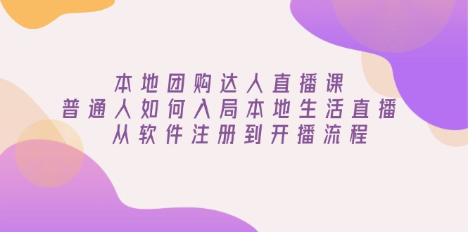 本地团购达人直播课：普通人如何入局本地生活直播, 从软件注册到开播流程-悟空云赚AI