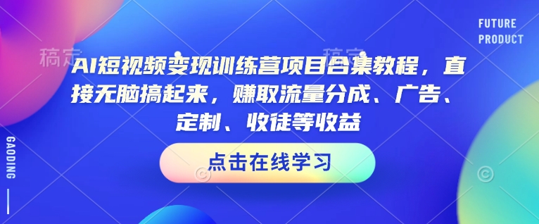 AI短视频变现训练营项目合集教程，直接无脑搞起来，赚取流量分成、广告、定制、收徒等收益-悟空云赚AI