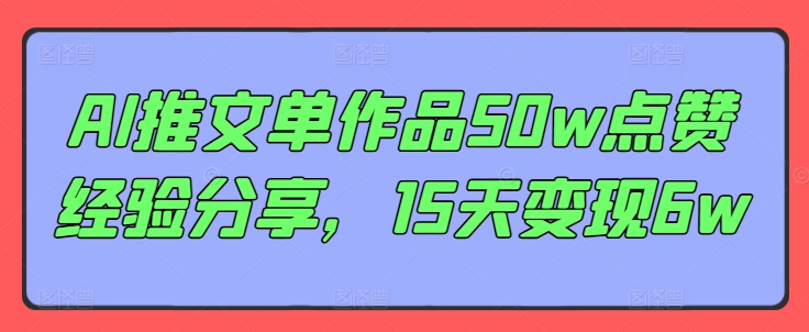 AI推文单作品50w点赞经验分享，15天变现6w-悟空云赚AI