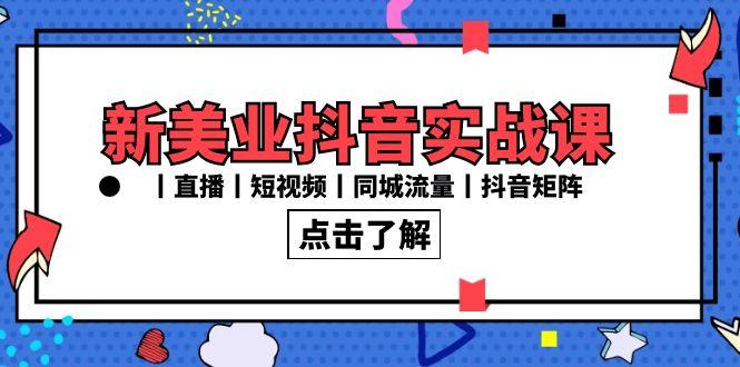 新美业抖音实战课丨直播丨短视频丨同城流量丨抖音矩阵(30节课)-悟空云赚AI