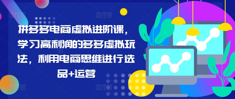 拼多多电商虚拟进阶课，学习高利润的多多虚拟玩法，利用电商思维进行选品+运营-悟空云赚AI