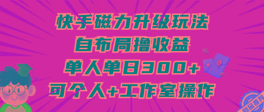 (9368期)快手磁力升级玩法，自布局撸收益，单人单日300+，个人工作室均可操作-悟空云赚AI