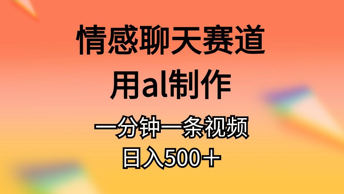 情感聊天赛道用al制作一分钟一条视频日入500＋-悟空云赚AI