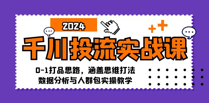 千川投流实战课：0-1打品思路，涵盖思维打法、数据分析与人群包实操教学-悟空云赚AI