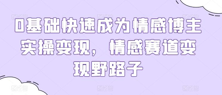 0基础快速成为情感博主实操变现，情感赛道变现野路子-悟空云赚AI