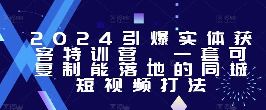 2024引爆实体获客特训营，​一套可复制能落地的同城短视频打法-悟空云赚AI