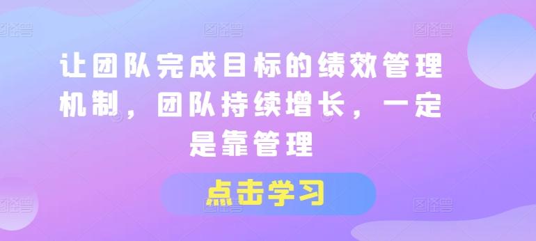 让团队完成目标的绩效管理机制，团队持续增长，一定是靠管理-悟空云赚AI