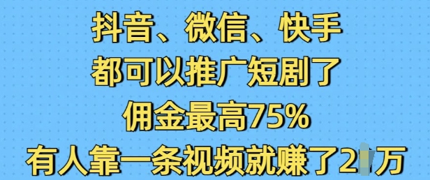 抖音微信快手都可以推广短剧了，佣金最高75%，有人靠一条视频就挣了2W-悟空云赚AI