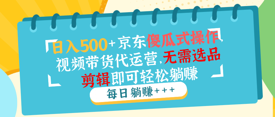 日入500+京东傻瓜式操作，视频带货代运营，无需选品剪辑即可轻松躺赚-悟空云赚AI