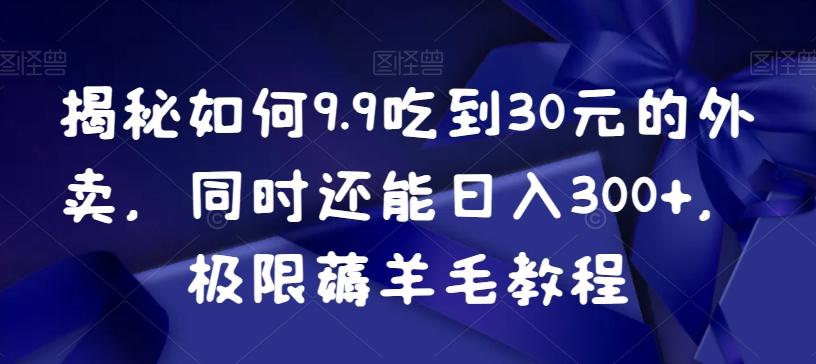 揭秘如何9.9吃到30元的外卖，同时还能日入300+，极限薅羊毛教程-悟空云赚AI