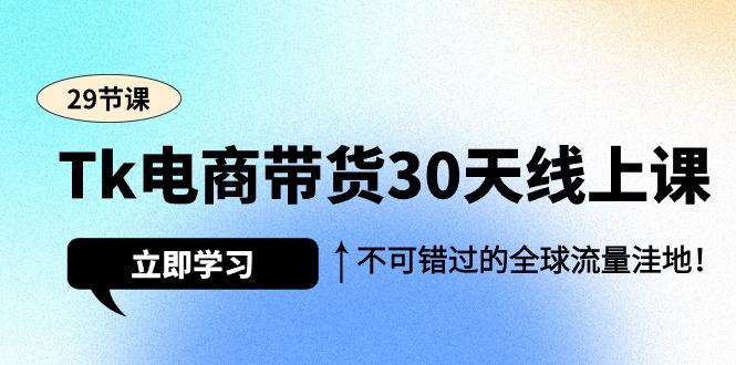 (9463期)Tk电商带货30天线上课，不可错过的全球流量洼地(29节课)-悟空云赚AI