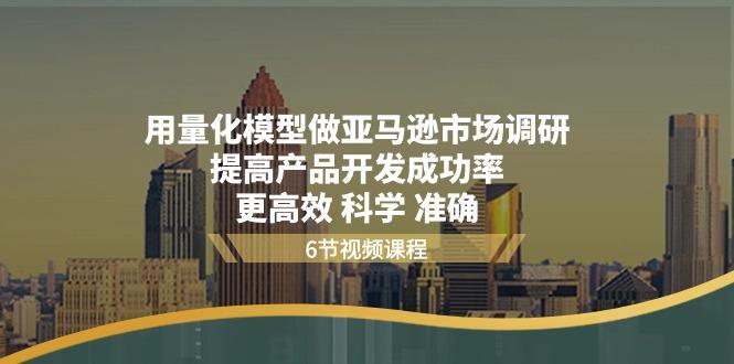 用量化 模型做亚马逊 市场调研，提高产品开发成功率  更高效 科学 准确-悟空云赚AI