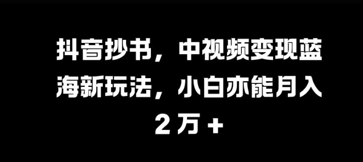 抖音抄书，中视频变现蓝海新玩法，小白亦能月入 过W【揭秘】-悟空云赚AI