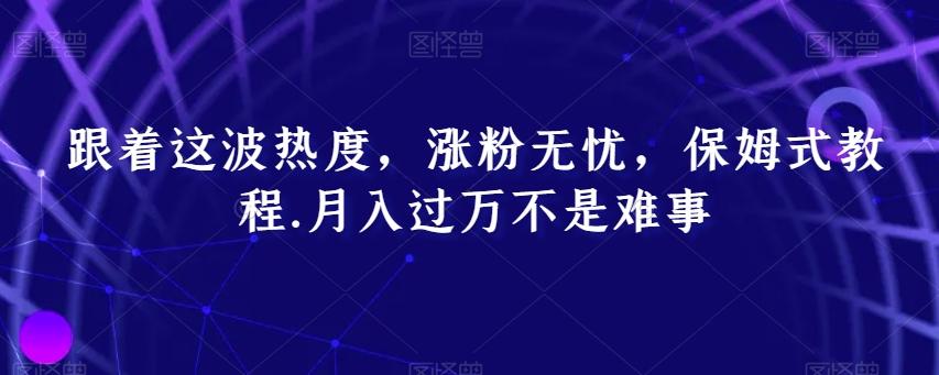 跟着这波热度，涨粉无忧，保姆式教程，月入过万不是难事【揭秘】-悟空云赚AI