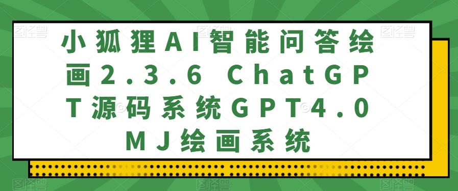 小狐狸AI智能问答绘画2.3.6 ChatGPT源码系统GPT4.0MJ绘画系统-悟空云赚AI