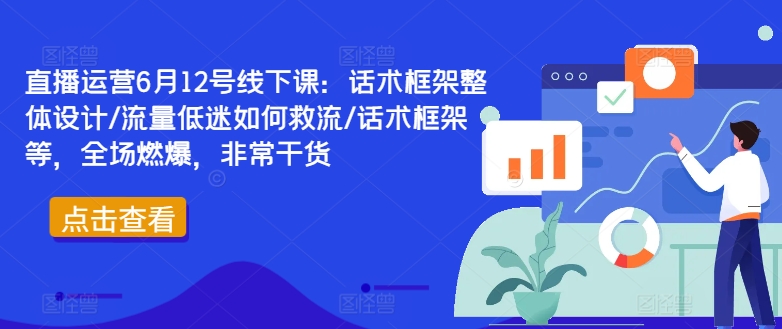 直播运营6月12号线下课：话术框架整体设计/流量低迷如何救流/话术框架等，全场燃爆，非常干货-悟空云赚AI