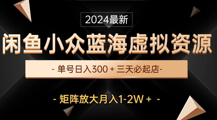 最新闲鱼小众蓝海虚拟资源，单号日入300＋，三天必起店，矩阵放大月入1-2W-悟空云赚AI