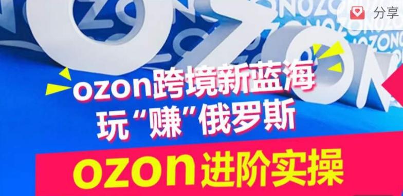 ozon跨境新蓝海玩“赚”俄罗斯，ozon进阶实操训练营-悟空云赚AI