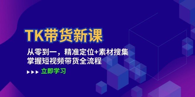 TK带货新课：从零到一，精准定位+素材搜集 掌握短视频带货全流程-悟空云赚AI