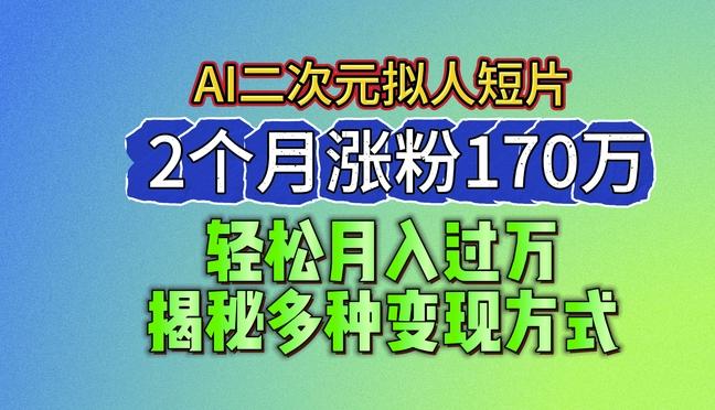 2024最新蓝海AI生成二次元拟人短片，2个月涨粉170万，揭秘多种变现方式【揭秘】-悟空云赚AI