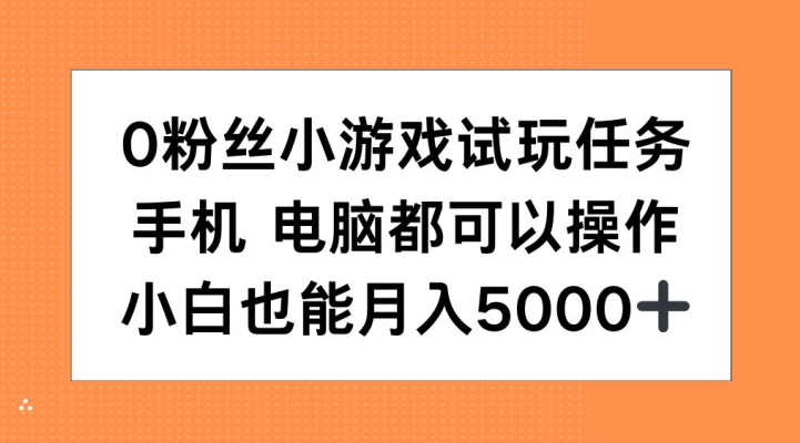 0粉丝小游戏试玩任务，手机电脑都可以操作，小白也能月入5000+【揭秘】-悟空云赚AI