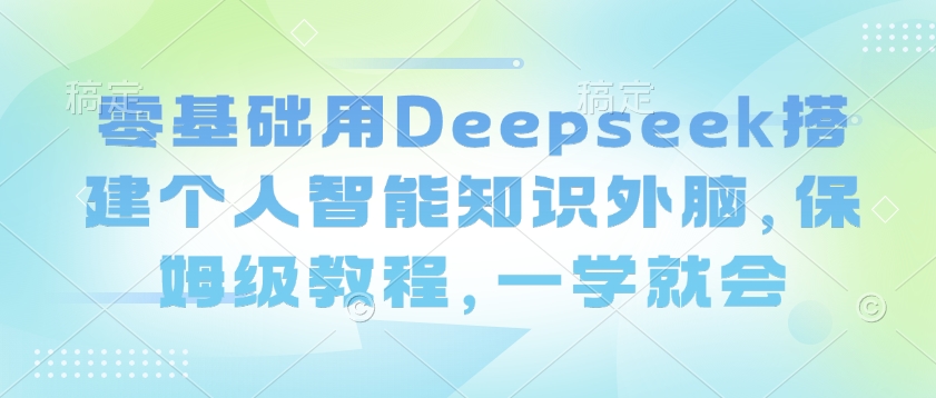 零基础用Deepseek搭建个人智能知识外脑，保姆级教程，一学就会-悟空云赚AI