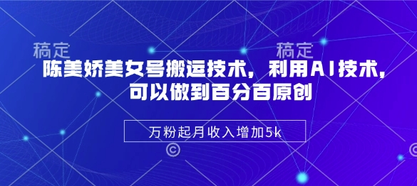 陈美娇美女号搬运技术，利用AI技术，可以做到百分百原创，万粉起月收入增加5k-悟空云赚AI