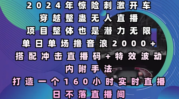 2024年惊险刺激开车穿越整蛊无人直播，单日单场撸音浪2000+，打造一个160小时实时直播日不落直播间【揭秘】-口袋创业家