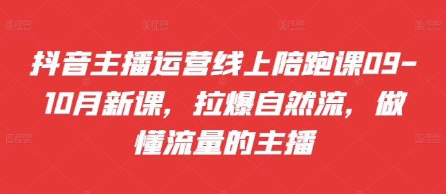 抖音主播运营线上陪跑课09-10月新课，拉爆自然流，做懂流量的主播-悟空云赚AI