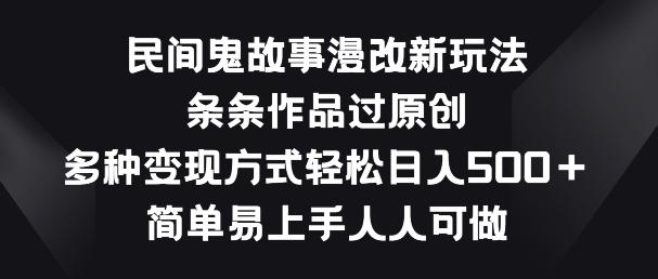 民间鬼故事漫改新玩法，条条作品过原创，多种变现方式，简单易上手人人可做【揭秘】-悟空云赚AI