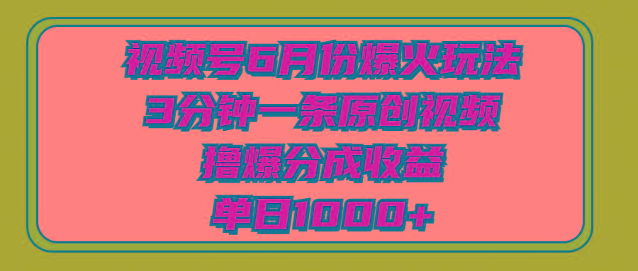 视频号6月份爆火玩法，3分钟一条原创视频，撸爆分成收益，单日1000+-悟空云赚AI