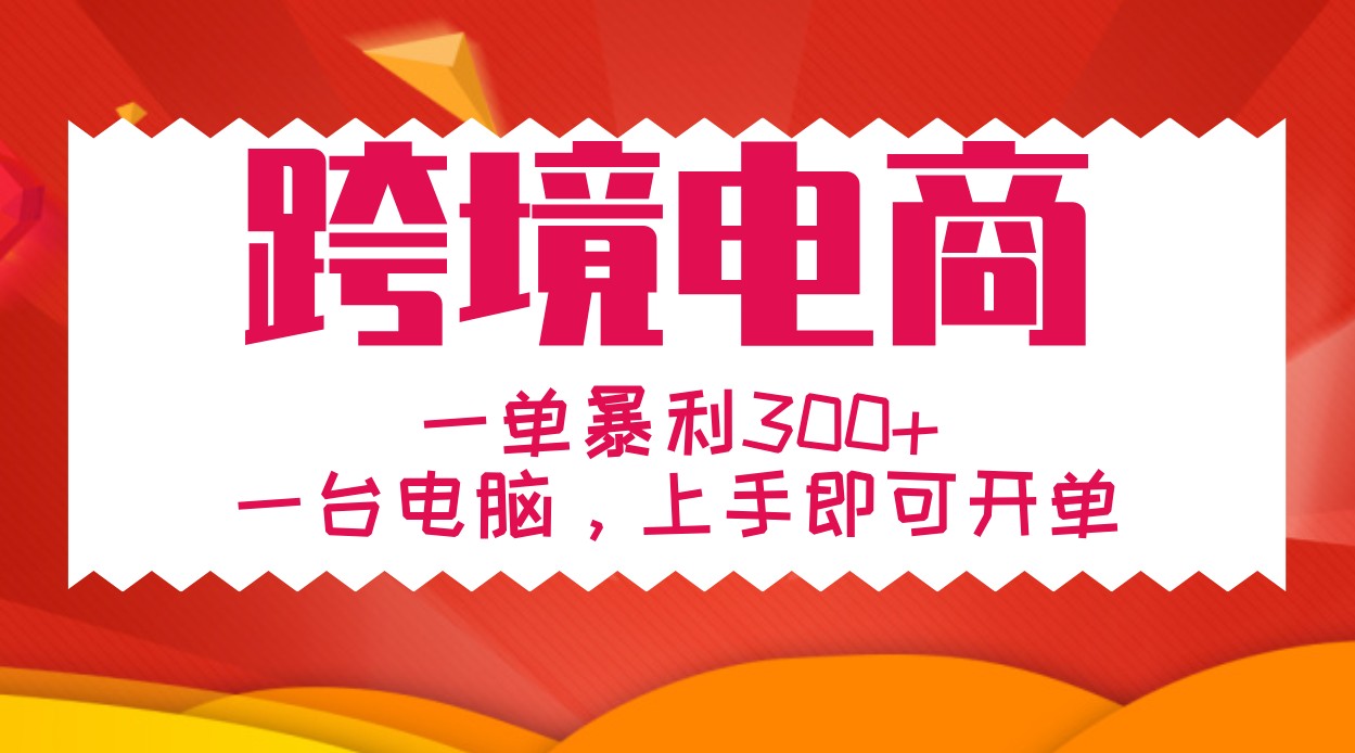 手把手教学跨境电商，一单暴利300+，一台电脑上手即可开单-悟空云赚AI