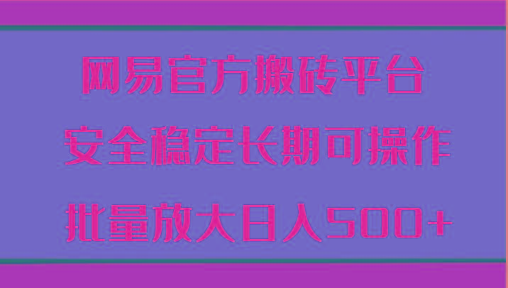 网易官方搬砖平台 安全稳定长期可操作 批量放大日入500+-悟空云赚AI