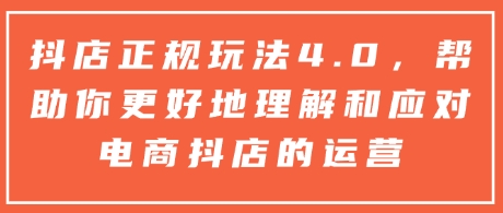 抖店正规玩法4.0，帮助你更好地理解和应对电商抖店的运营-悟空云赚AI