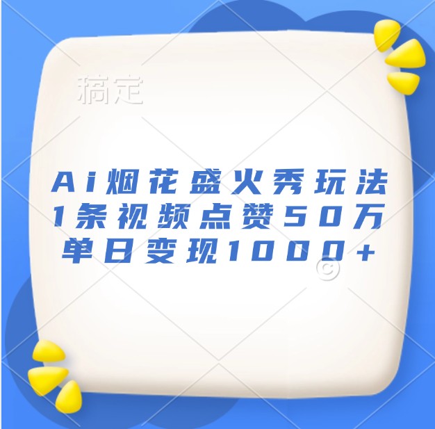 Ai烟花盛火秀玩法，1条视频点赞50万，单日变现1000+-悟空云赚AI